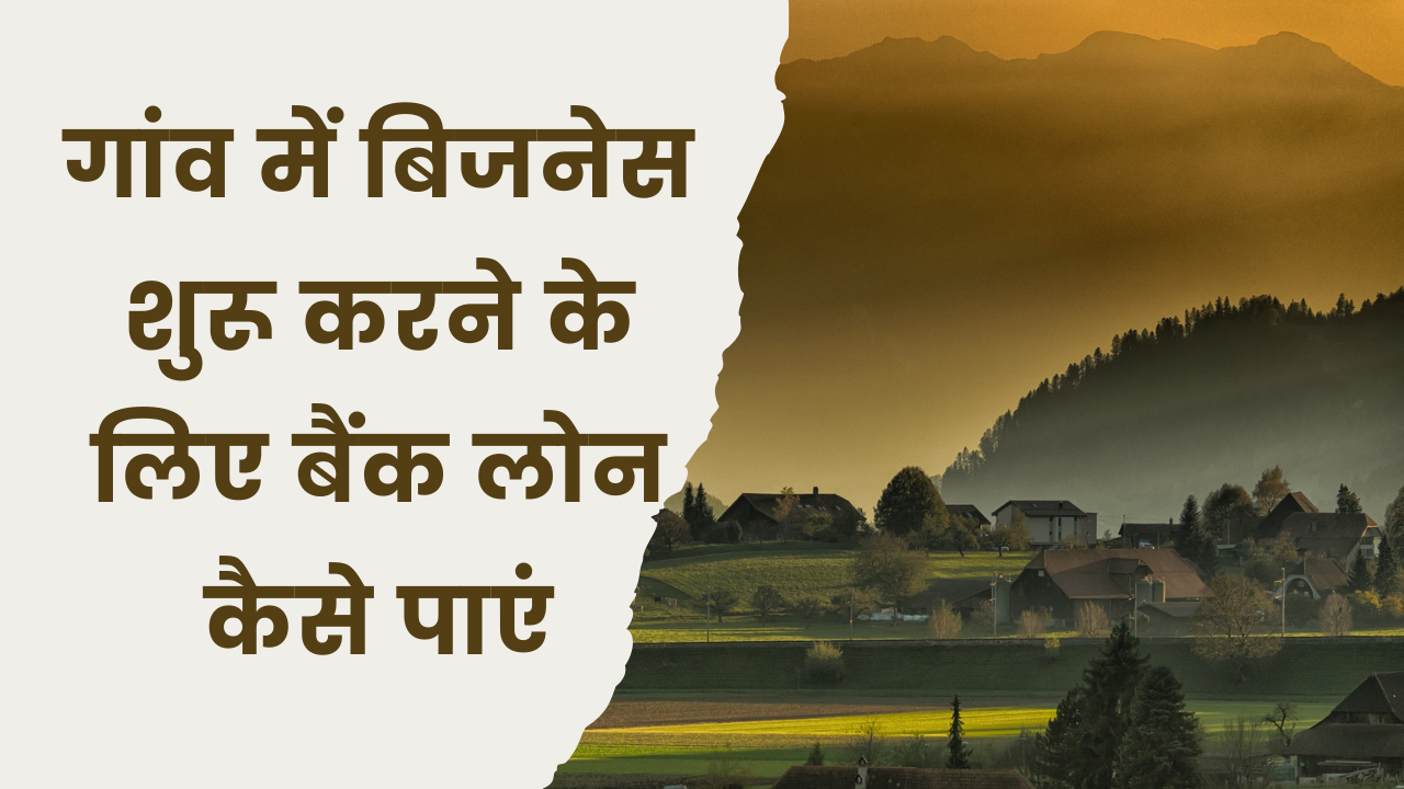 गांव में बिजनेस शुरू करने के लिए बैंक लोन कैसे पाएं